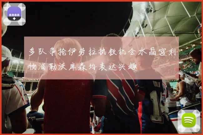 多队争抢伊劳拉执教机会水晶宫利物浦勒沃库森均表达兴趣